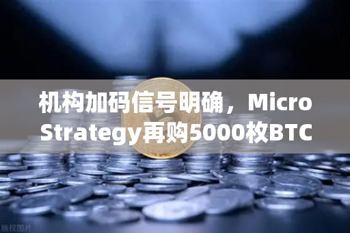 机构加码信号明确,MicroStrategy再购5000枚BTC,欧易用户关注均价成本新动向-第1张图片-欧易交易所 机构加码信号明确,MicroStrategy再购5000枚BTC,欧易用户关注均价成本新动向-第1张图片-欧易交易所