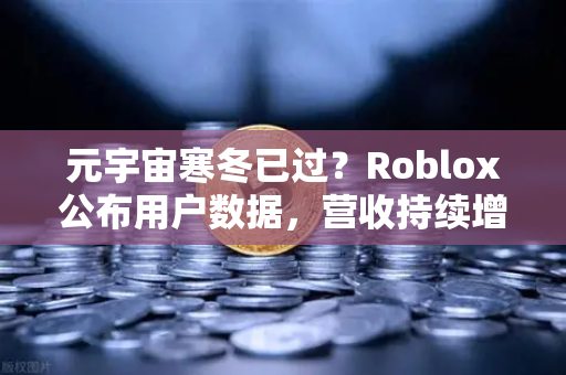 元宇宙寒冬已过?Roblox公布用户数据,营收持续增长,数字世界的重生信号-第1张图片-欧易交易所 元宇宙寒冬已过?Roblox公布用户数据,营收持续增长,数字世界的重生信号-第1张图片-欧易交易所