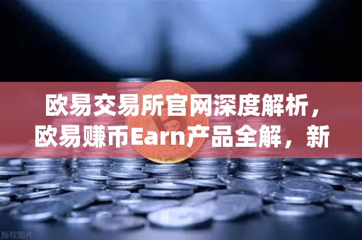 欧易交易所官网深度解析,欧易赚币Earn产品全解,新币挖矿(Jumpstart)参与指南-第1张图片-欧易交易所 欧易交易所官网深度解析,欧易赚币Earn产品全解,新币挖矿(Jumpstart)参与指南-第1张图片-欧易交易所
