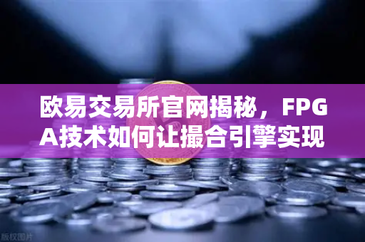 欧易交易所官网揭秘，FPGA技术如何让撮合引擎实现微秒级延迟？-第1张图片-欧易交易所