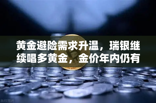 黄金避险需求升温，瑞银继续唱多黄金，金价年内仍有望刷新高
