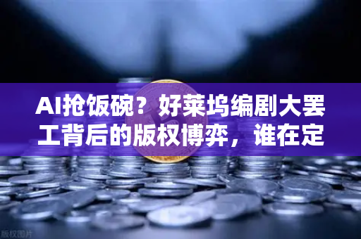 AI抢饭碗？好莱坞编剧大罢工背后的版权博弈，谁在定义创作的边界？