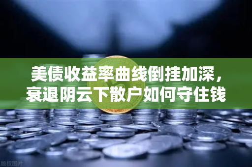 美债收益率曲线倒挂加深,衰退阴云下散户如何守住钱袋?-第1张图片-欧易交易所 美债收益率曲线倒挂加深,衰退阴云下散户如何守住钱袋?-第1张图片-欧易交易所