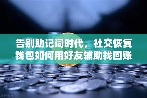 告别助记词时代,社交恢复钱包如何用好友辅助找回账户,欧易用户的新选择-第1张图片-欧易交易所 告别助记词时代,社交恢复钱包如何用好友辅助找回账户,欧易用户的新选择-第1张图片-欧易交易所