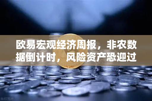 欧易宏观经济周报，非农数据倒计时，风险资产恐迎过山车行情？