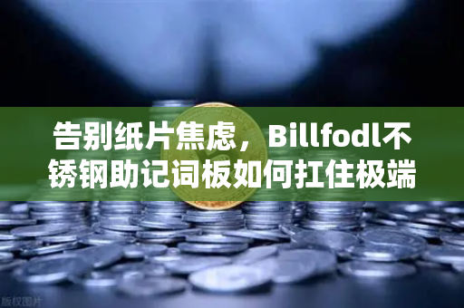 告别纸片焦虑，Billfodl不锈钢助记词板如何扛住极端腐蚀，给加密资产上道物理保险？