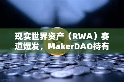 现实世界资产(RWA)赛道爆发,MakerDAO持有的美国国债规模突破历史新高-第1张图片-欧易交易所 现实世界资产(RWA)赛道爆发,MakerDAO持有的美国国债规模突破历史新高-第1张图片-欧易交易所