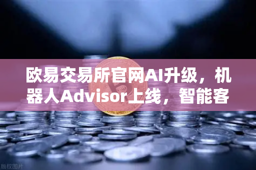 欧易交易所官网AI升级,机器人Advisor上线,智能客服助手重塑交易体验-第1张图片-欧易交易所 欧易交易所官网AI升级,机器人Advisor上线,智能客服助手重塑交易体验-第1张图片-欧易交易所