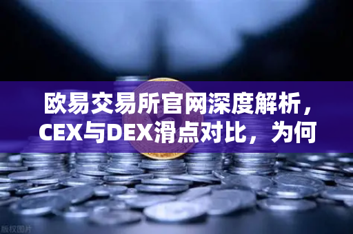 欧易交易所官网深度解析,CEX与DEX滑点对比,为何大额交易更适合在CEX进行?-第1张图片-欧易交易所 欧易交易所官网深度解析,CEX与DEX滑点对比,为何大额交易更适合在CEX进行?-第1张图片-欧易交易所