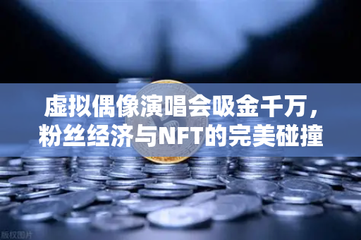 虚拟偶像演唱会吸金千万,粉丝经济与NFT的完美碰撞,欧易交易所官网深度解析-第1张图片-欧易交易所 虚拟偶像演唱会吸金千万,粉丝经济与NFT的完美碰撞,欧易交易所官网深度解析-第1张图片-欧易交易所