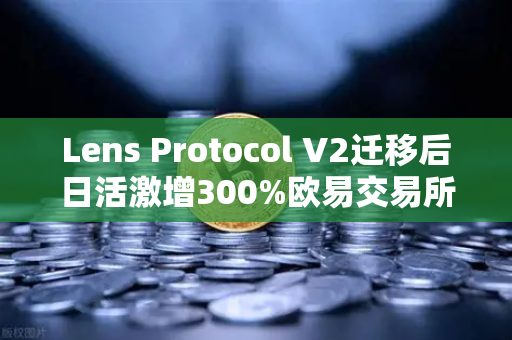 Lens Protocol V2迁移后日活激增300%欧易交易所官网揭秘Web3社交新范式-第1张图片-欧易交易所 Lens Protocol V2迁移后日活激增300%欧易交易所官网揭秘Web3社交新范式-第1张图片-欧易交易所