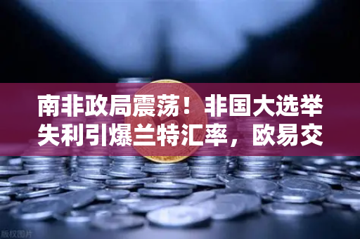 南非政局震荡!非国大选举失利引爆兰特汇率,欧易交易所用户如何避险?-第1张图片-欧易交易所 南非政局震荡!非国大选举失利引爆兰特汇率,欧易交易所用户如何避险?-第1张图片-欧易交易所