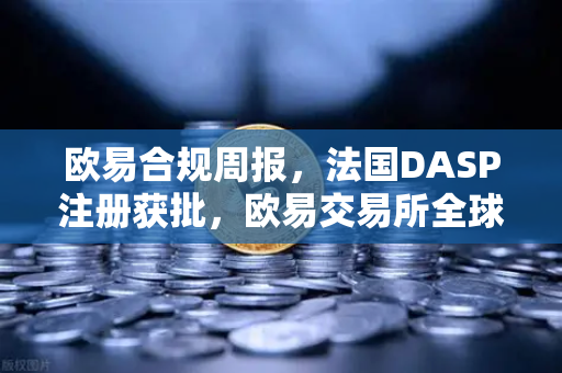 欧易合规周报,法国DASP注册获批,欧易交易所全球合规再提速-第1张图片-欧易交易所 欧易合规周报,法国DASP注册获批,欧易交易所全球合规再提速-第1张图片-欧易交易所