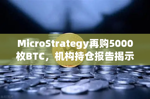 MicroStrategy再购5000枚BTC,机构持仓报告揭示均价成本上移趋势-第1张图片-欧易交易所 MicroStrategy再购5000枚BTC,机构持仓报告揭示均价成本上移趋势-第1张图片-欧易交易所