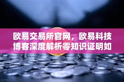 欧易交易所官网,欧易科技博客深度解析零知识证明如何守护AI模型隐私-第1张图片-欧易交易所 欧易交易所官网,欧易科技博客深度解析零知识证明如何守护AI模型隐私-第1张图片-欧易交易所