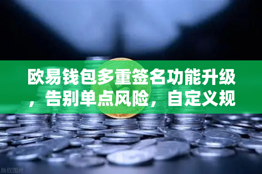 欧易钱包多重签名功能升级,告别单点风险,自定义规则让资产更安全-第1张图片-欧易交易所 欧易钱包多重签名功能升级,告别单点风险,自定义规则让资产更安全-第1张图片-欧易交易所