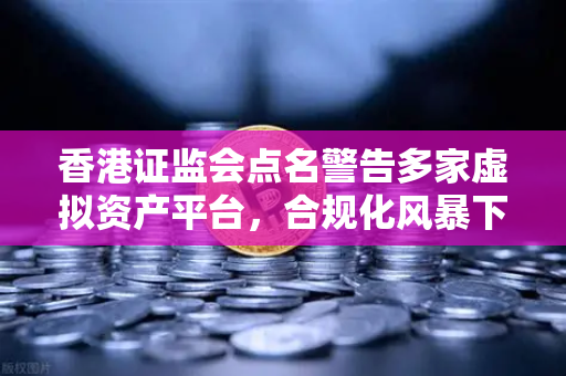 香港证监会点名警告多家虚拟资产平台,合规化风暴下的生存指南-第1张图片-欧易交易所 香港证监会点名警告多家虚拟资产平台,合规化风暴下的生存指南-第1张图片-欧易交易所