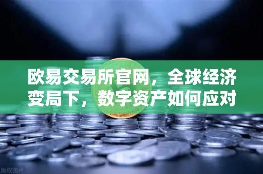 欧易交易所官网,全球经济变局下,数字资产如何应对新挑战?-第1张图片-欧易交易所 欧易交易所官网,全球经济变局下,数字资产如何应对新挑战?-第1张图片-欧易交易所