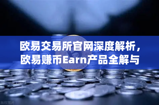 欧易交易所官网深度解析,欧易赚币Earn产品全解与新币挖矿(Jumpstart)实战指南-第1张图片-欧易交易所 欧易交易所官网深度解析,欧易赚币Earn产品全解与新币挖矿(Jumpstart)实战指南-第1张图片-欧易交易所