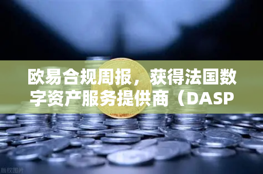 欧易合规周报,获得法国数字资产服务提供商(DASP)注册批准,全球化合规进程再提速-第1张图片-欧易交易所 欧易合规周报,获得法国数字资产服务提供商(DASP)注册批准,全球化合规进程再提速-第1张图片-欧易交易所