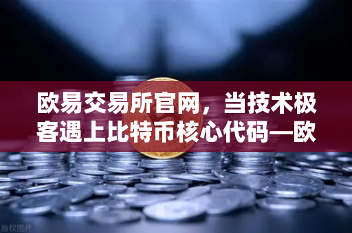 欧易交易所官网,当技术极客遇上比特币核心代码—欧易开源贡献实录-第1张图片-欧易交易所 欧易交易所官网,当技术极客遇上比特币核心代码—欧易开源贡献实录-第1张图片-欧易交易所