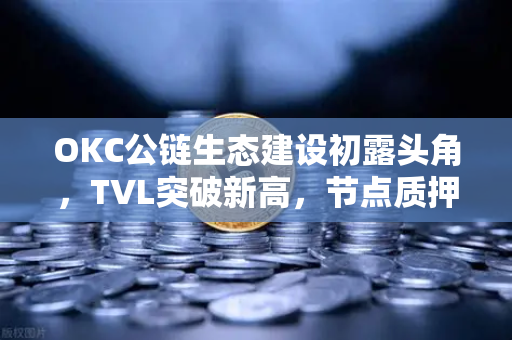 OKC公链生态建设初露头角,TVL突破新高,节点质押奖励翻倍,生态红利全面释放-第1张图片-欧易交易所 OKC公链生态建设初露头角,TVL突破新高,节点质押奖励翻倍,生态红利全面释放-第1张图片-欧易交易所