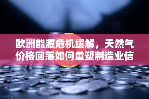 欧洲能源危机缓解,天然气价格回落如何重塑制造业信心?经济复苏信号渐明-第1张图片-欧易交易所 欧洲能源危机缓解,天然气价格回落如何重塑制造业信心?经济复苏信号渐明-第1张图片-欧易交易所