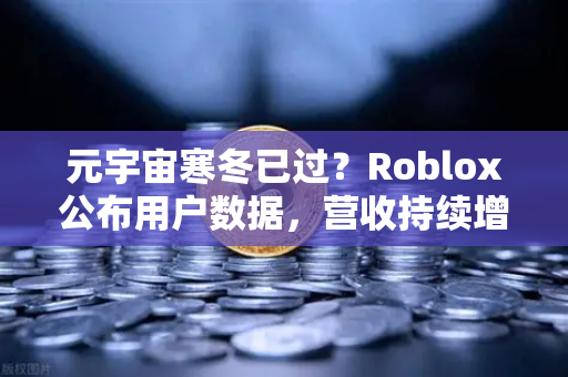 元宇宙寒冬已过?Roblox公布用户数据,营收持续增长-第1张图片-欧易交易所 元宇宙寒冬已过?Roblox公布用户数据,营收持续增长-第1张图片-欧易交易所
