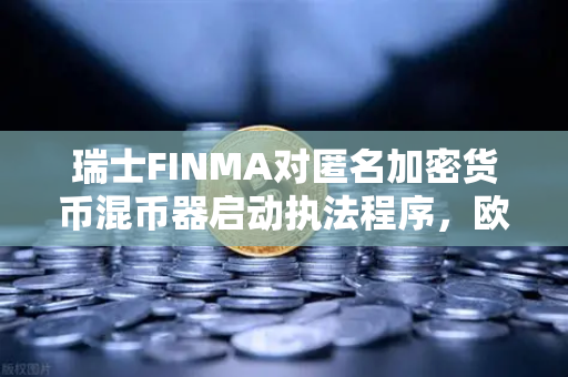 瑞士FINMA对匿名加密货币混币器启动执法程序,欧易交易所用户需警惕资金合规风险-第1张图片-欧易交易所 瑞士FINMA对匿名加密货币混币器启动执法程序,欧易交易所用户需警惕资金合规风险-第1张图片-欧易交易所