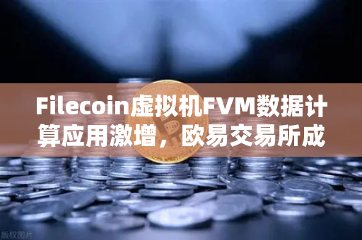Filecoin虚拟机FVM数据计算应用激增，欧易交易所成存储赛道投资新入口