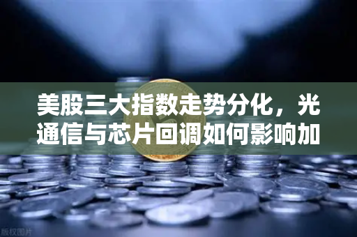 美股三大指数走势分化，光通信与芯片回调如何影响加密科技股？欧易交易所官网深度解读