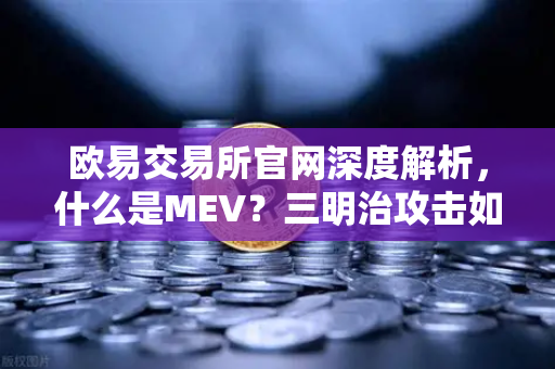 欧易交易所官网深度解析，什么是MEV？三明治攻击如何让你的交易被截胡