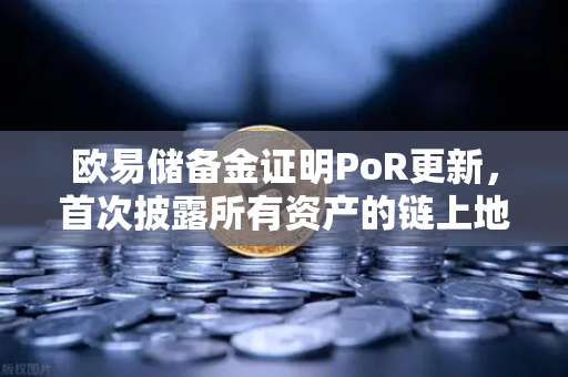 欧易储备金证明PoR更新，首次披露所有资产的链上地址，交易所透明化迈出关键一步-第1张图片-欧易交易所