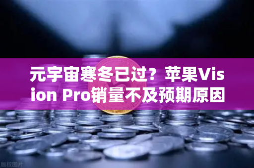 元宇宙寒冬已过？苹果Vision Pro销量不及预期原因分析-第1张图片-欧易交易所