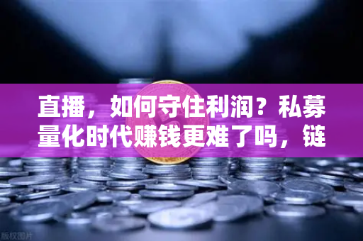 直播，如何守住利润？私募量化时代赚钱更难了吗，链上量化策略分享