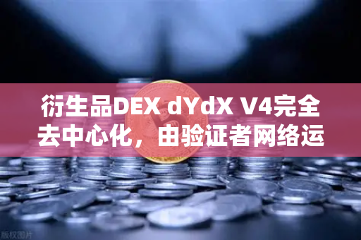 衍生品DEX dYdX V4完全去中心化，由验证者网络运行，欧易交易所官网深度解析
