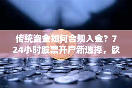 传统资金如何合规入金？724小时股票开户新选择，欧易交易所官网全解析