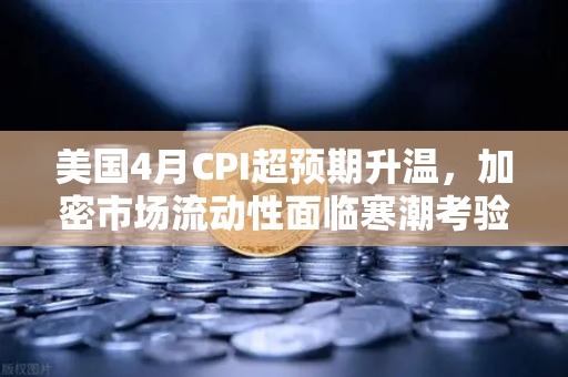 美国4月CPI超预期升温，加密市场流动性面临寒潮考验，欧易交易所用户如何应对？