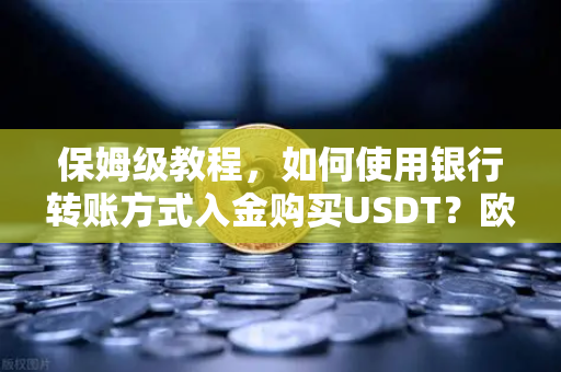 保姆级教程，如何使用银行转账方式入金购买USDT？欧易交易所新手必看指南-第1张图片-欧易交易所