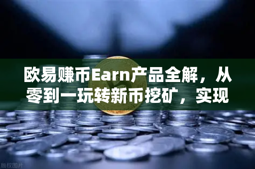 欧易赚币Earn产品全解，从零到一玩转新币挖矿，实现躺赚收益