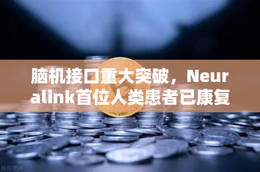 脑机接口重大突破，Neuralink首位人类患者已康复出院，科技与伦理的新纪元