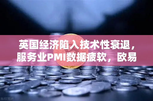 英国经济陷入技术性衰退，服务业PMI数据疲软，欧易交易所官网解读市场影响