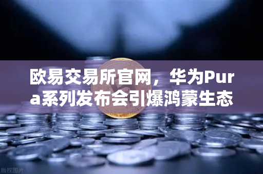 欧易交易所官网，华为Pura系列发布会引爆鸿蒙生态与数字人民币新联动-第1张图片-欧易交易所