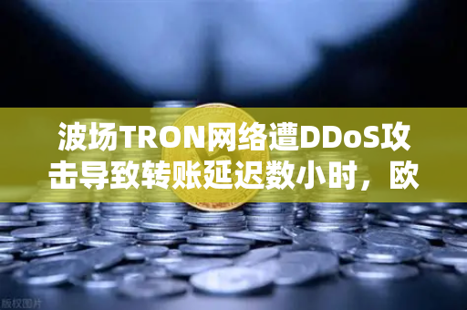 波场TRON网络遭DDoS攻击导致转账延迟数小时，欧易交易所官网用户如何应对？