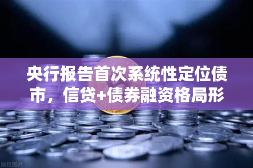 央行报告首次系统性定位债市，信贷+债券融资格局形成，全球资本新机遇