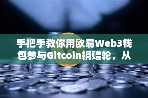 手把手教你用欧易Web3钱包参与Gitcoin捐赠轮，从入门到实操全攻略-第1张图片-欧易交易所