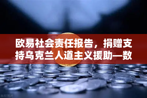 欧易社会责任报告，捐赠支持乌克兰人道主义援助—数字时代的温度