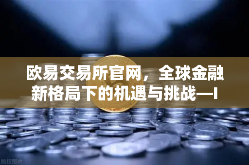 欧易交易所官网，全球金融新格局下的机遇与挑战—IMF总裁新年致辞深度解读-第1张图片-欧易交易所