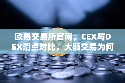 欧易交易所官网,CEX与DEX滑点对比,大额交易为何首选中心化平台?-第1张图片-欧易交易所 欧易交易所官网,CEX与DEX滑点对比,大额交易为何首选中心化平台?-第1张图片-欧易交易所