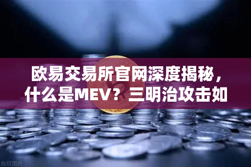 欧易交易所官网深度揭秘，什么是MEV？三明治攻击如何让你血本无归？